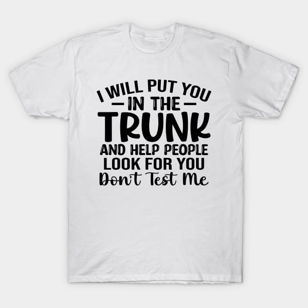 I Will Put You In A Trunk And Help People Look For You Stop Playing With Me Funny saying T-Shirt by StarMa